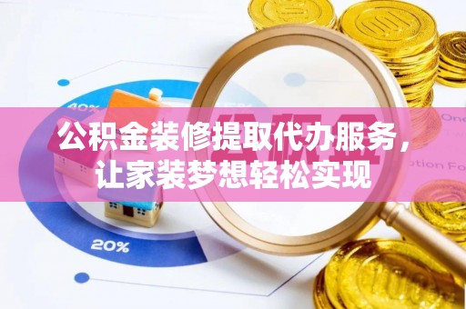 凤庆公积金装修提取代办服务，让家装梦想轻松实现