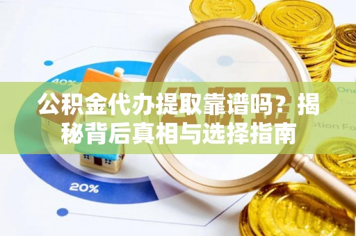 凤庆公积金代办提取靠谱吗？揭秘背后真相与选择指南