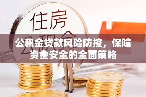 凤庆公积金贷款风险防控，保障资金安全的全面策略