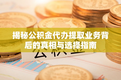 凤庆揭秘公积金代办提取业务背后的真相与选择指南