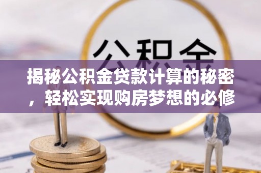 凤庆揭秘公积金贷款计算的秘密，轻松实现购房梦想的必修课