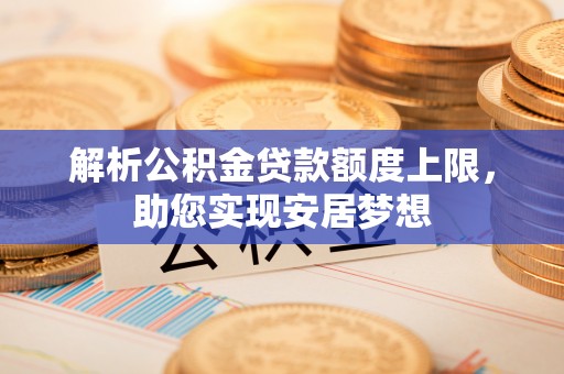 凤庆解析公积金贷款额度上限，助您实现安居梦想