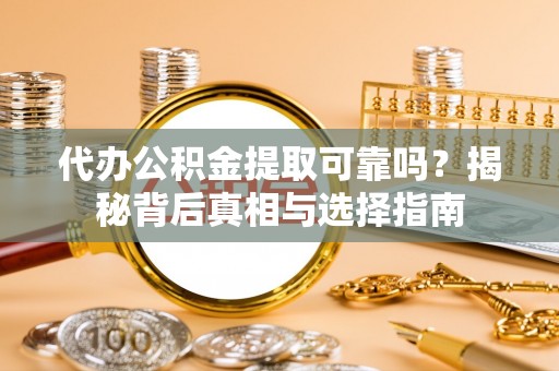 凤庆代办公积金提取可靠吗？揭秘背后真相与选择指南