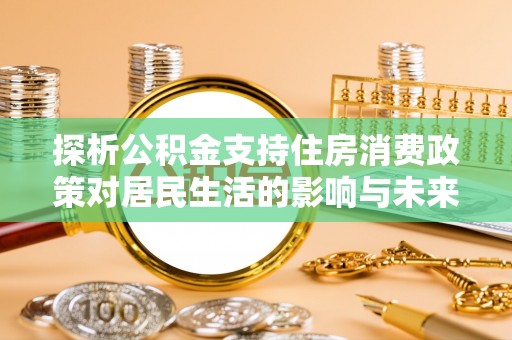 凤庆探析公积金支持住房消费政策对居民生活的影响与未来展望