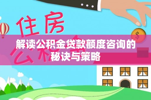 凤庆解读公积金贷款额度咨询的秘诀与策略