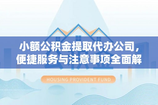凤庆小额公积金提取代办公司，便捷服务与注意事项全面解析