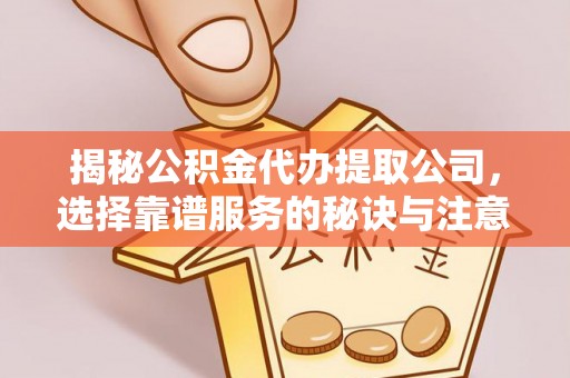 凤庆揭秘公积金代办提取公司，选择靠谱服务的秘诀与注意事项