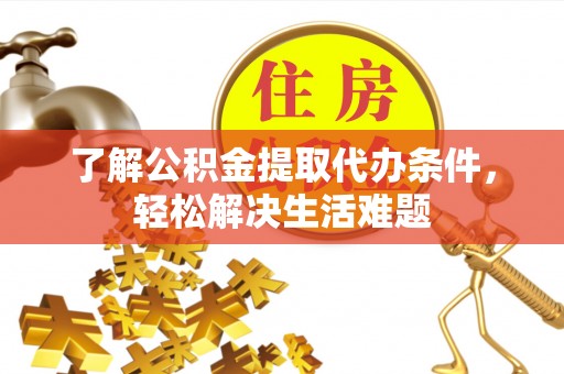 凤庆了解公积金提取代办条件，轻松解决生活难题