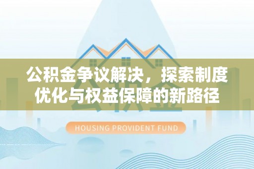 凤庆公积金争议解决，探索制度优化与权益保障的新路径