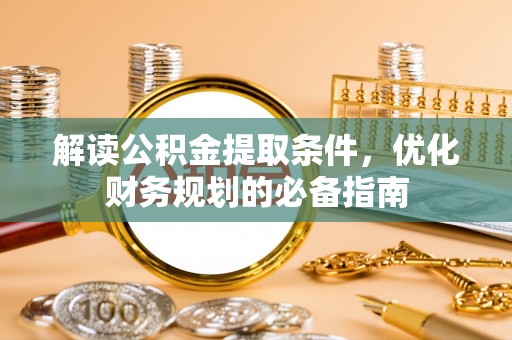 凤庆解读公积金提取条件，优化财务规划的必备指南