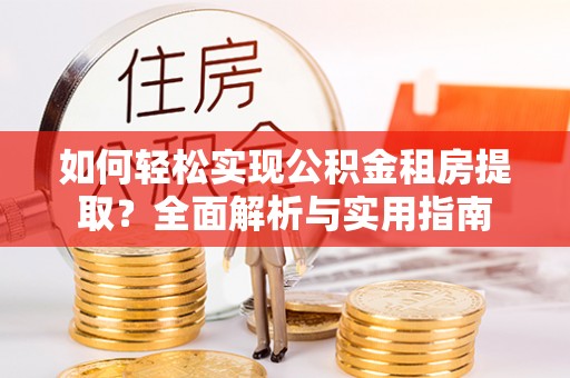 凤庆如何轻松实现公积金租房提取？全面解析与实用指南