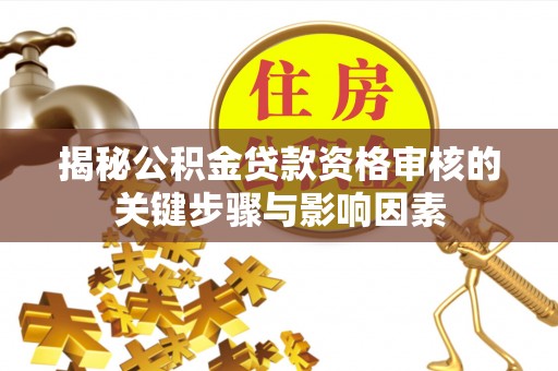 凤庆揭秘公积金贷款资格审核的关键步骤与影响因素