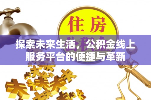 凤庆探索未来生活，公积金线上服务平台的便捷与革新
