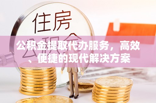 凤庆公积金提取代办服务，高效、便捷的现代解决方案