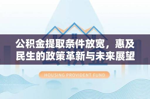 凤庆公积金提取条件放宽，惠及民生的政策革新与未来展望