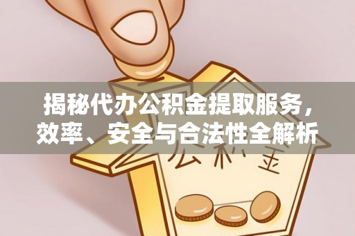 凤庆揭秘代办公积金提取服务，效率、安全与合法性全解析