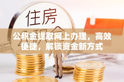 凤庆公积金提取网上办理，高效便捷，解锁资金新方式