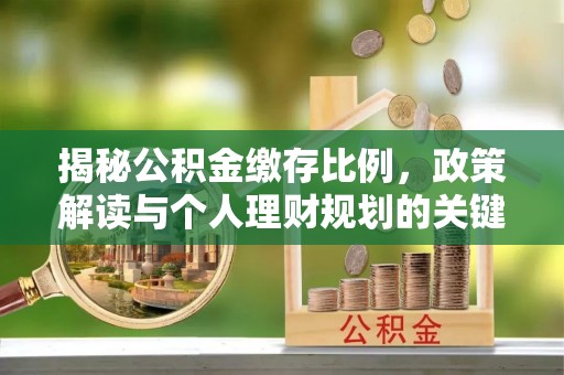 凤庆揭秘公积金缴存比例，政策解读与个人理财规划的关键