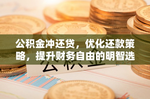 凤庆公积金冲还贷，优化还款策略，提升财务自由的明智选择
