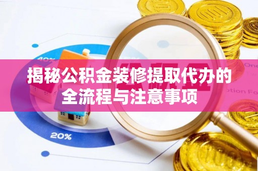 凤庆揭秘公积金装修提取代办的全流程与注意事项