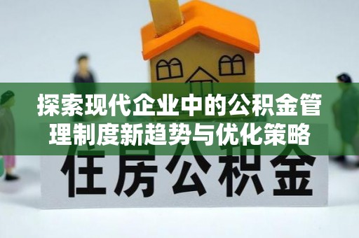 凤庆探索现代企业中的公积金管理制度新趋势与优化策略