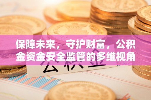 凤庆保障未来，守护财富，公积金资金安全监管的多维视角
