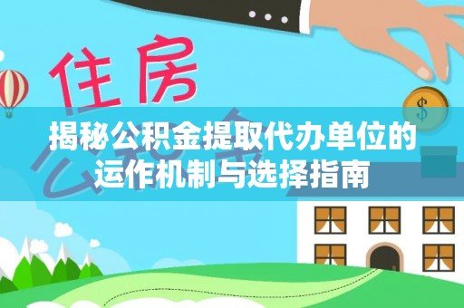凤庆揭秘公积金提取代办单位的运作机制与选择指南