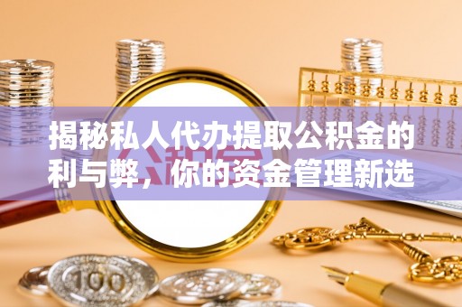 凤庆揭秘私人代办提取公积金的利与弊，你的资金管理新选择