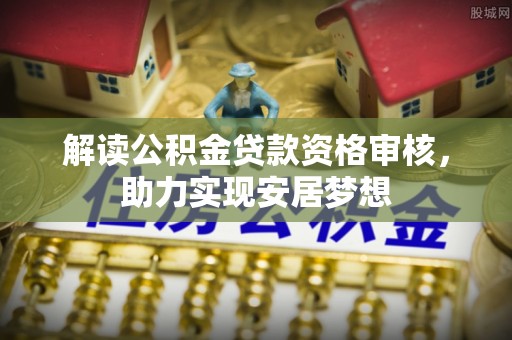 凤庆解读公积金贷款资格审核，助力实现安居梦想