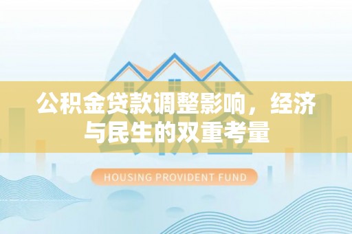 凤庆公积金贷款调整影响，经济与民生的双重考量