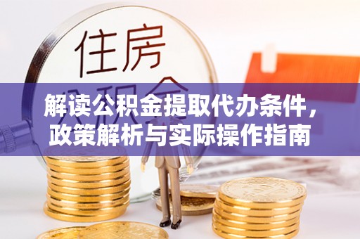 凤庆解读公积金提取代办条件，政策解析与实际操作指南