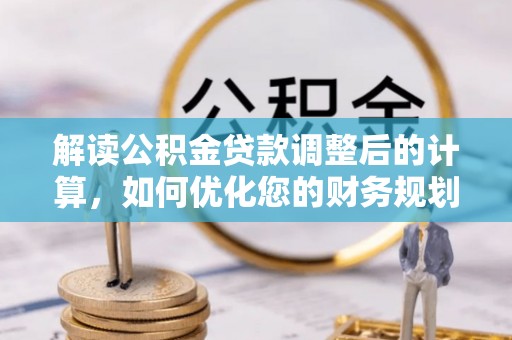 凤庆解读公积金贷款调整后的计算，如何优化您的财务规划