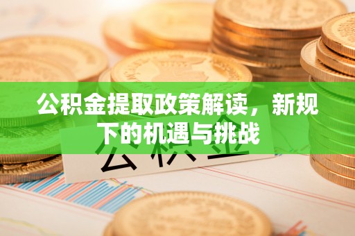 凤庆公积金提取政策解读，新规下的机遇与挑战