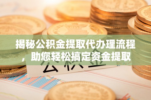 凤庆揭秘公积金提取代办理流程，助您轻松搞定资金提取