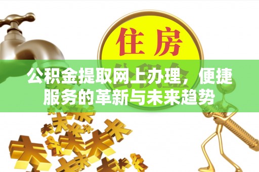 凤庆公积金提取网上办理，便捷服务的革新与未来趋势