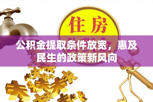 凤庆公积金提取条件放宽，惠及民生的政策新风向