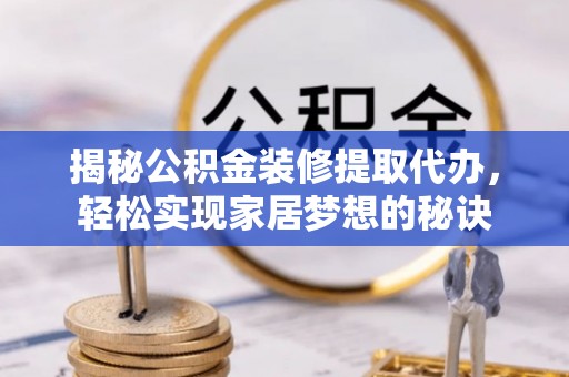 凤庆揭秘公积金装修提取代办，轻松实现家居梦想的秘诀