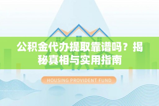 凤庆公积金代办提取靠谱吗？揭秘真相与实用指南