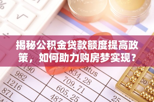 凤庆揭秘公积金贷款额度提高政策，如何助力购房梦实现？