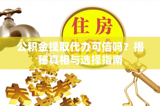 凤庆公积金提取代办可信吗？揭秘真相与选择指南