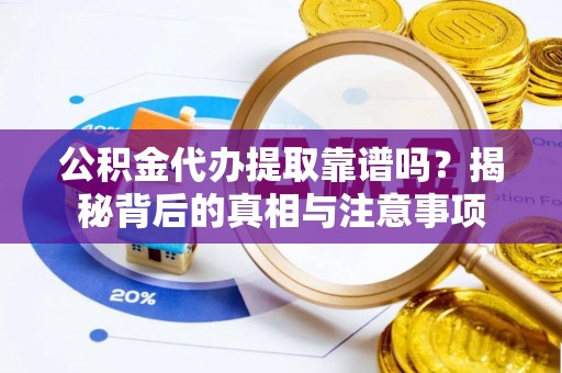 凤庆公积金代办提取靠谱吗？揭秘背后的真相与注意事项