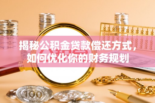 凤庆揭秘公积金贷款偿还方式，如何优化你的财务规划