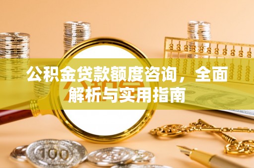 凤庆公积金贷款额度咨询，全面解析与实用指南