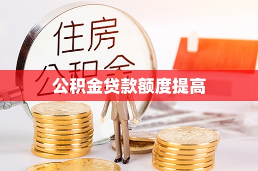 凤庆公积金贷款额度提高