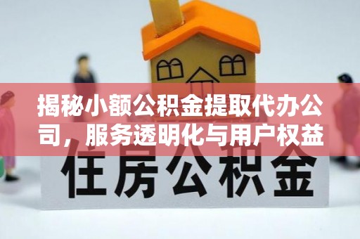 凤庆揭秘小额公积金提取代办公司，服务透明化与用户权益保障