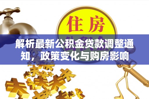 凤庆解析最新公积金贷款调整通知，政策变化与购房影响