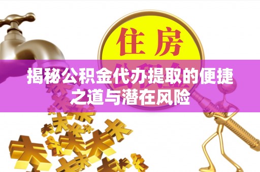 凤庆揭秘公积金代办提取的便捷之道与潜在风险