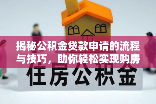 凤庆揭秘公积金贷款申请的流程与技巧，助你轻松实现购房梦