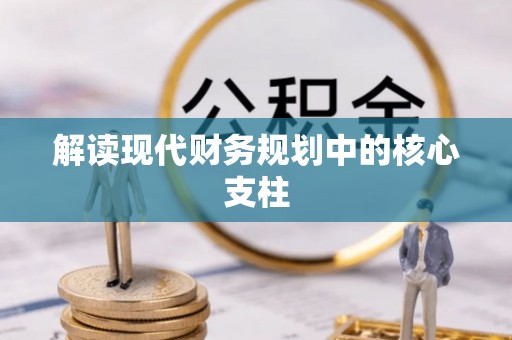 凤庆解读现代财务规划中的核心支柱