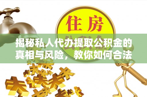 凤庆揭秘私人代办提取公积金的真相与风险，教你如何合法合规操作